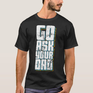 Go Ask Your Dad Cute Mother's Day Mom Father Funny T-Shirt