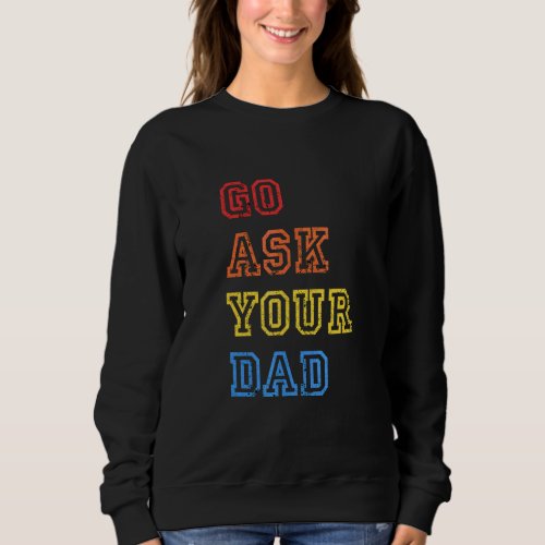 Go Ask Your Dad Cute Mothers Day Mom Father  Pare Sweatshirt