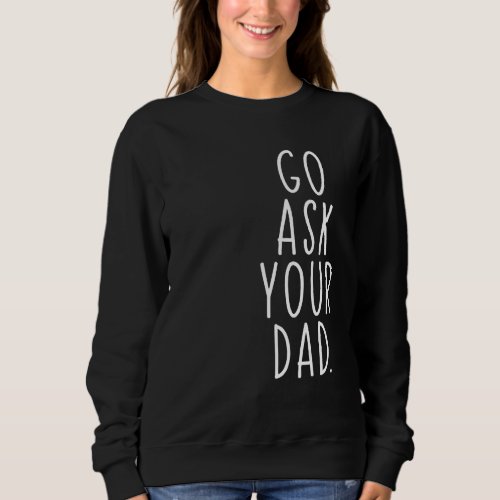 Go Ask Your Dad Cute Mothers Day Mom Father  Pare Sweatshirt