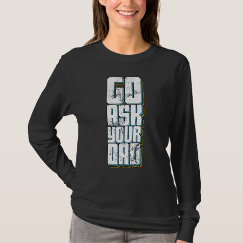 Go Ask Your Dad Cute Mothers Day Mom Father  Pare T_Shirt