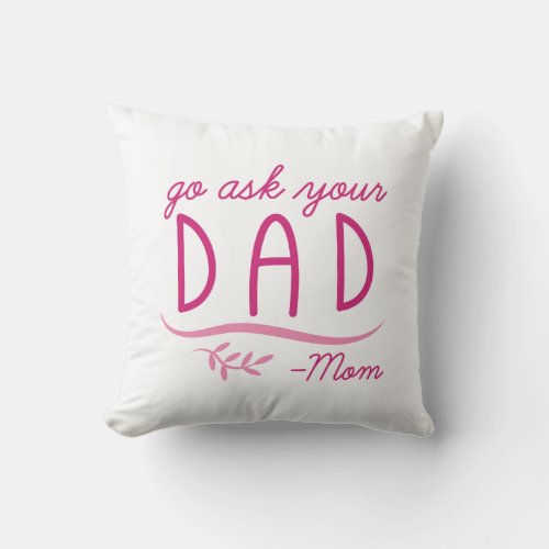 Go Ask Your Dad _ Mom Throw Pillow