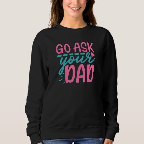 Go Ask Your Dad Sweatshirt