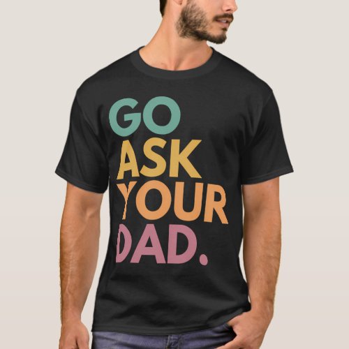 Go Ask Your Dad T_Shirt