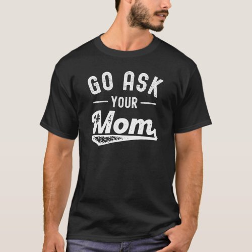 Go Ask Your Mom  Funny Fathers Day T_Shirt