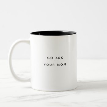 Go Ask Your Mom Mug by ops2014 at Zazzle