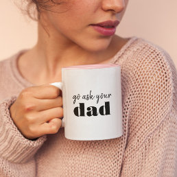 Go ask you&#39;re Dad Funny Mom Humor Two-Tone Coffee Mug