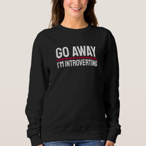 Go Away Im Introverting Introverts Introverted Pe Sweatshirt