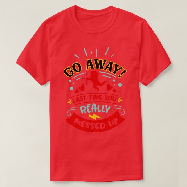 Go Away Last Time You Really Messed Up T-Shirt (Design Front)