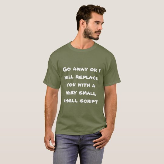 Go away or I will replace you with a shell script T-Shirt | Zazzle.com