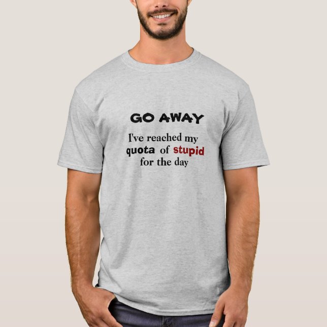 GO Away. Stupid Quota Reached T-Shirt (Front)
