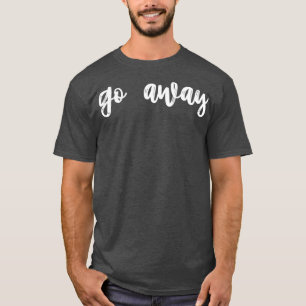 go away T-Shirt