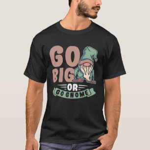 Go Big Or Go Gnome Garden Dwarf Lawn Gnomes Gnome T-Shirt