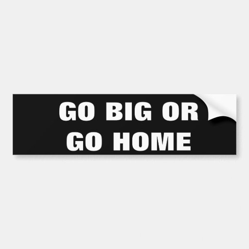 GO BIG OR GO HOME BUMPER STICKER | Zazzle