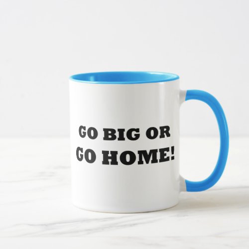 Go Big or Go Home Mug