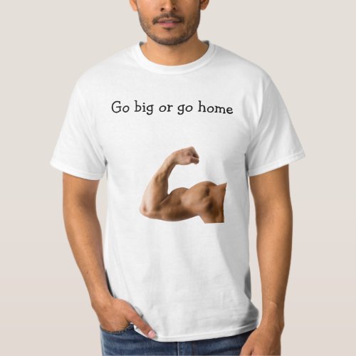 Go big or go home T_Shirt