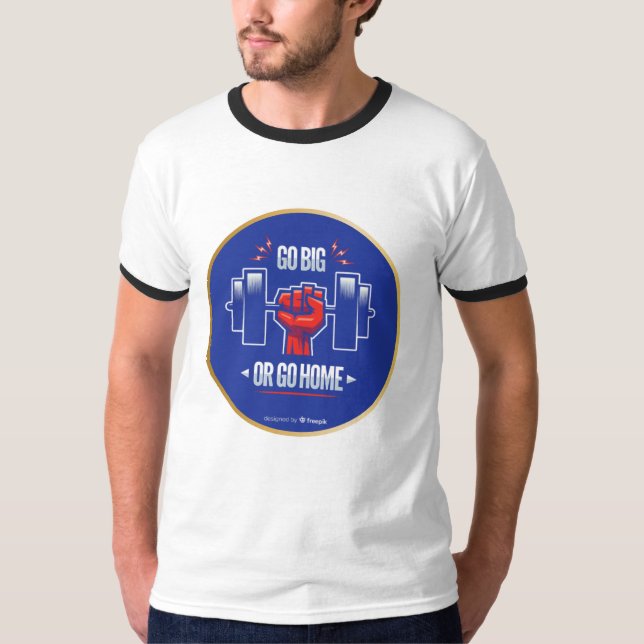 Go big or go home T-Shirt (Front)