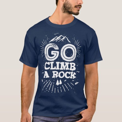 Go climb a rock climbing bouldering T_Shirt