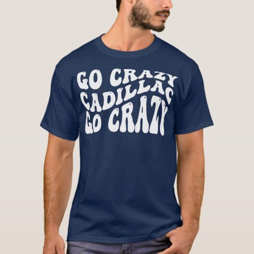 Go crazy cadillac go crazy 1 T_Shirt