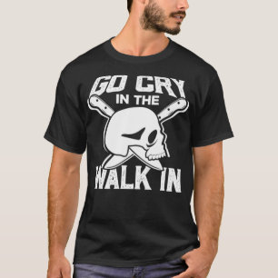 Go Cry in the Walk in Cook Cooking Chef Eat Gift T-Shirt
