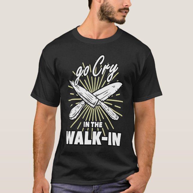 Go Cry In The Walk In  Cook Restaurant Chef T-Shirt (Front)