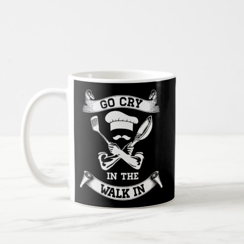 Go Cry In The Walk In For Cooks Coffee Mug