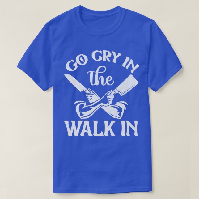 go cry in the walk in funny restaurant chef  401  T-Shirt (Design Front)