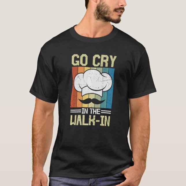 Go Cry In The Walk in Restaurant Culinary Chef Coo T-Shirt (Front)