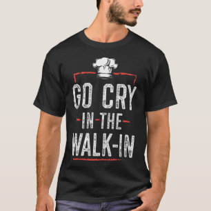 Go Cry In The WalkIn Funny Chef Cook food chef  T-Shirt