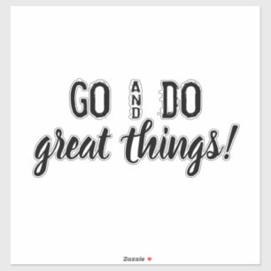 Go & Do great things! encouraging words. vinyl Sticker