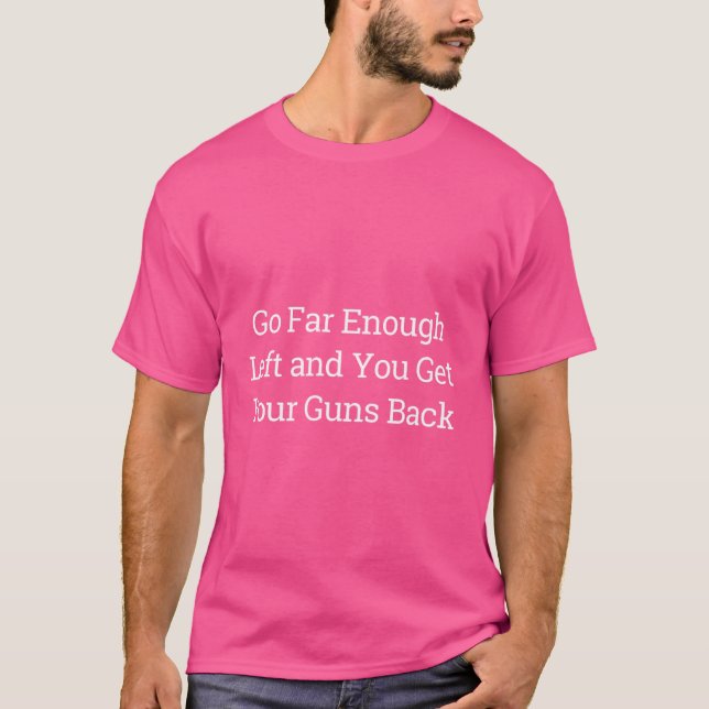 Go Far Enough Left And You Get Your Guns Back T-Shirt (Front)