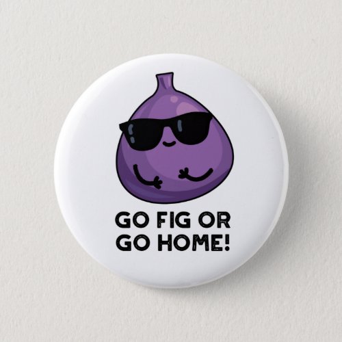 Go Fig Or Go Home Funny Positive Fruit Pun Button