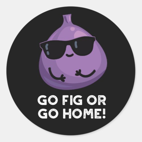 Go Fig Or Go Home Funny Positive Fruit Pun Dark BG Classic Round Sticker