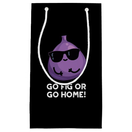 Go Fig Or Go Home Funny Positive Fruit Pun Dark BG Small Gift Bag