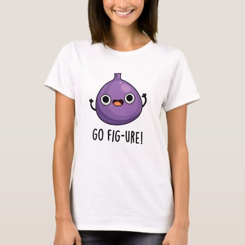 Go Fig_ure Funny Fig Fruit Pun T_Shirt