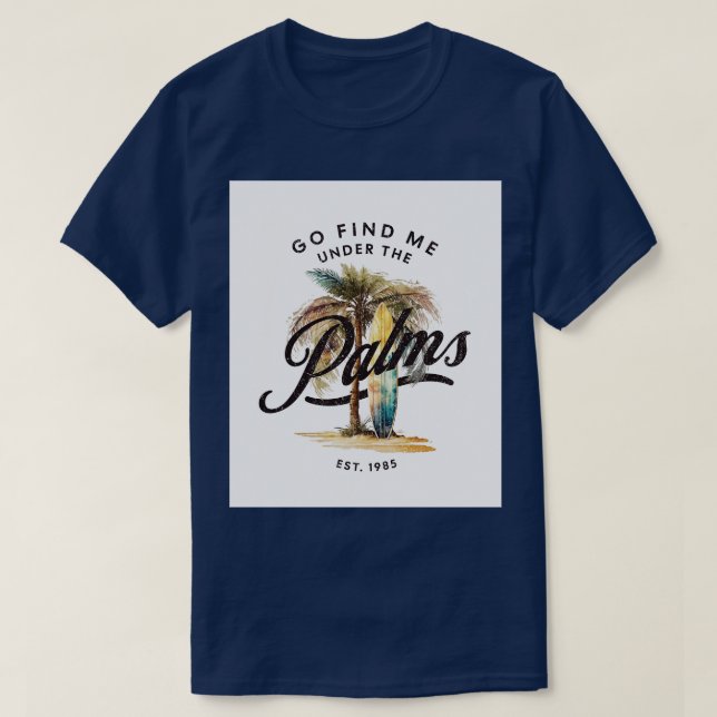 Go Find Me Under The Palms Surfing Life TShirt (Design Front)