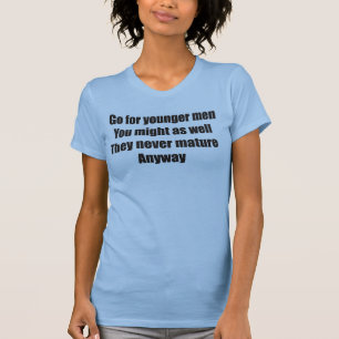 Go for younger men they never mature anyway T-Shirt