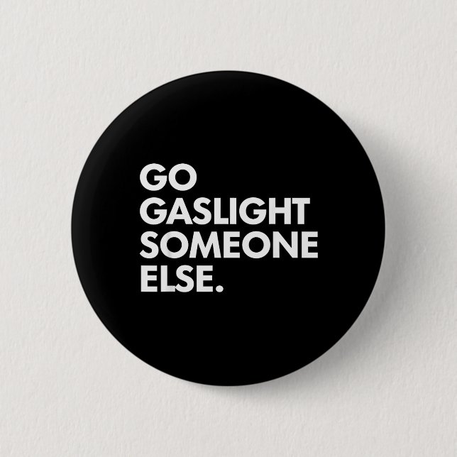 Go Gaslight Someone Else Funny Sarcasm Sassy Button (Front)