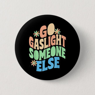 Go Gaslight Someone Else Funny Sarcastic Quote Button