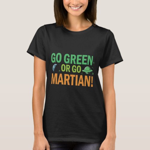 Go Green or Go Martian Earth Day Space T_Shirt