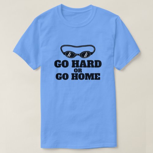 Go Hard Or Go Home swimming t shirt for swimmers