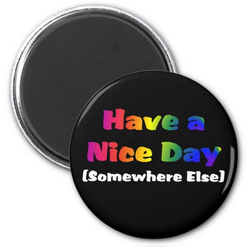 Go Have a Nice Day Somewhere Else Magnet