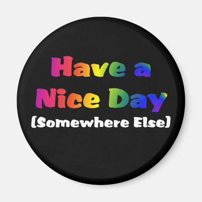 Go Have a Nice Day Somewhere Else Magnet (Front)