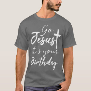 Go Jesus Its Your Birthday Funny Christmas Jesus B T-Shirt