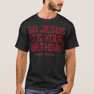 Go Jesus Its Your Birthday Funny Christmas Outfit T-Shirt