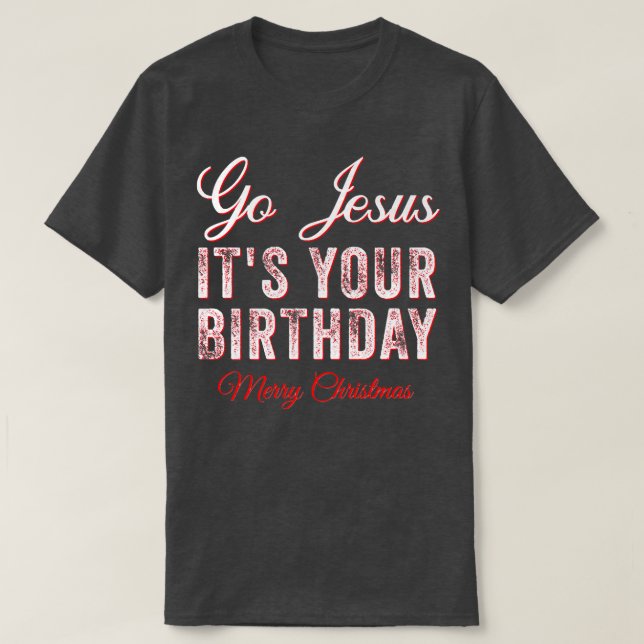 Go Jesus Its Your Birthday Funny Christmas Xmas Ch T-Shirt (Design Front)