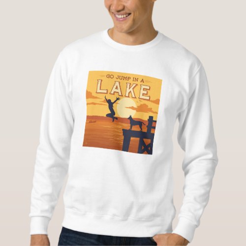 Go Jump In A Lake Sweatshirt