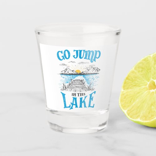 Go Jump In The Lake Shot Glass