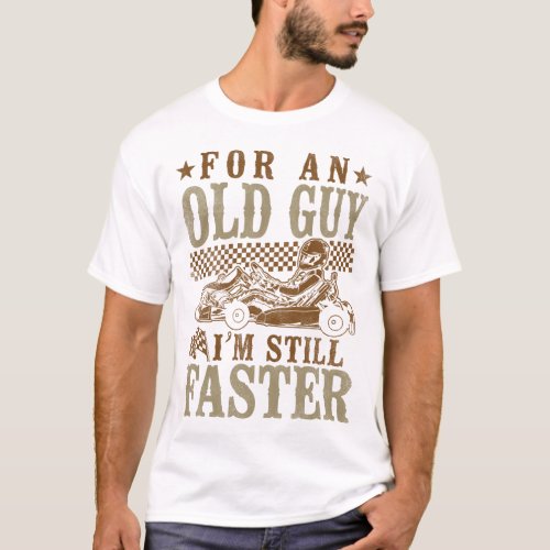 Go Kart For An Old Guy Im Still Faster Grandpa T_Shirt