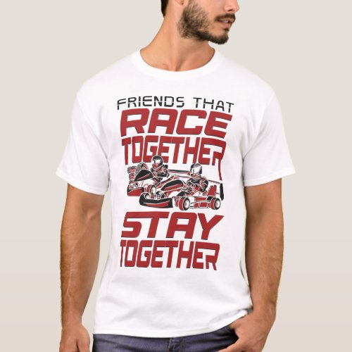 Go Kart Friends That Race Together Stay Together T_Shirt