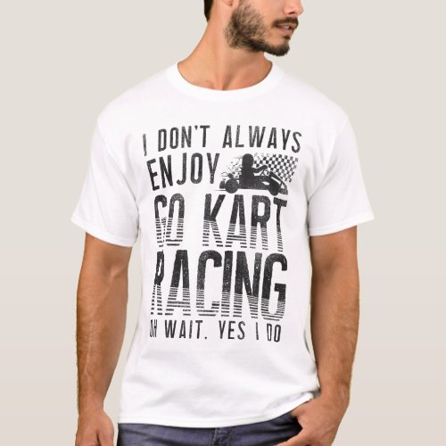 Go Kart I Dont Always Enjoy Go Kart Racing Oh T_Shirt